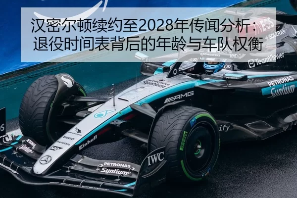 汉密尔顿续约至2028年传闻分析：退役时间表背后的年龄与车队权衡